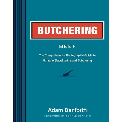 Butchering Beef: The Comprehensive Photographic Guide to Humane Slaughtering and Butchering